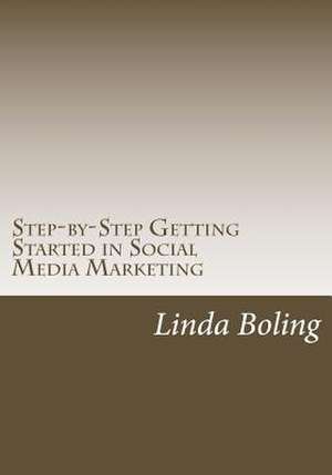 Step-By-Step Getting Started in Social Media Marketing de Linda L. Boling