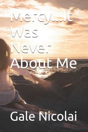 Mercy...It Was Never about Me de Gale Nicolai