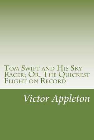 Tom Swift and His Sky Racer; Or, the Quickest Flight on Record de Victor Appleton