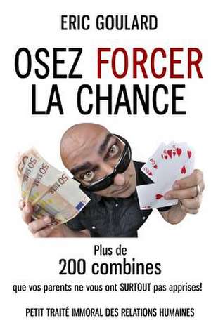 Osez Forcer La Chance de Eric Goulard