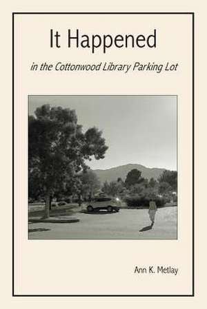 It Happened in the Cottonwood Library Parking Lot de Ann K. Metlay