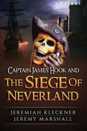 Captain James Hook and the Siege of Neverland de Jeremiah Kleckner