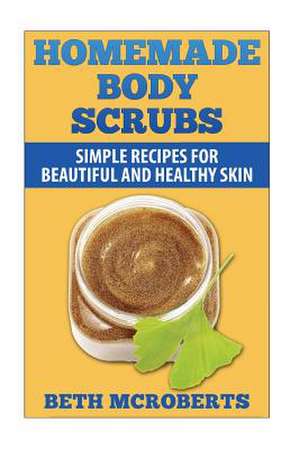 Homemade Body Scrubs de Beth McRoberts