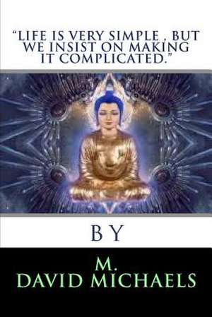 Life Is Very Simple, But We Insist on Making It Complicated de MR M. David Michaels