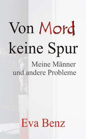 Von Mord Keine Spur - Meine Manner Und Andere Probleme de Eva Benz