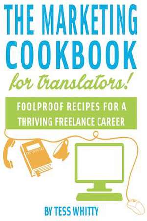 Marketing Cookbook for Translators de Tess Whitty