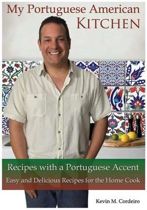 My Portuguese American Kitchen - Recipes with a Portuguese Accent de Kevin Cordeiro