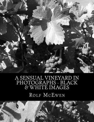 A Sensual Vineyard in Photographs - Black & White Images de Rolf McEwen