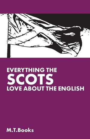 Everything the Scots Love about the English de M. T. Books