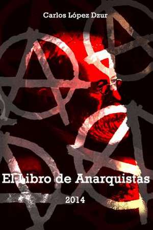 El Libro de Anarquistas / Version Revisada de Carlos Lopez Dzur