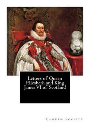 Letters of Queen Elizabeth and King James VI of Scotland de Camden Society