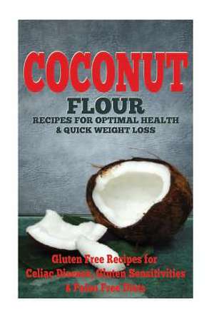 The Coconut Flour Recipes for Optimal Health and Quick Weight Loss de Emma Rose