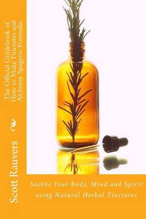 The Official Guidebook of How to Make Tinctures and Alchemy Spagyric Formulas de MR Scott Rauvers