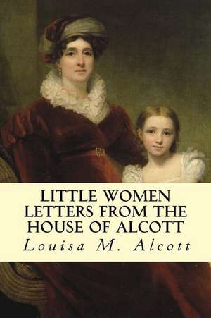 Little Women Letters from the House of Alcott de Louisa M. Alcott