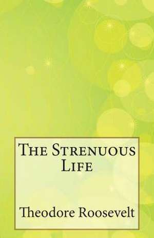 The Strenuous Life de Theodore Roosevelt