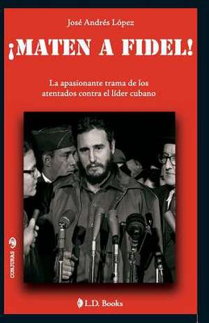 Maten a Fidel! de Jose Andres Lopez