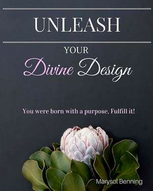 Unleash Your Divine Design de Marysol Benning