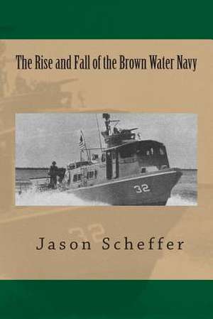 The Rise and Fall of the Brown Water Navy de Scheffer, Jason B.