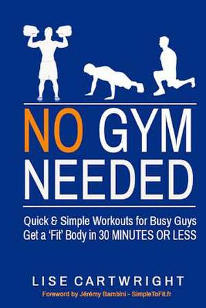 No Gym Needed - Quick and Simple Workouts for Busy Guys de Lise Cartwright