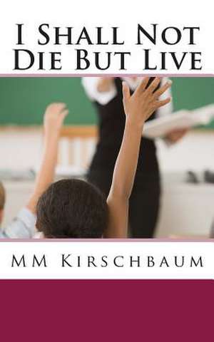 I Shall Not Die But Live de M. M. Kirschbaum