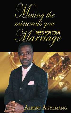 Mining the Minerals You Need for Your Marriage de Pastor Albert Agyemang