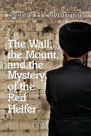 The Wall, the Mount, and the Mystery of the Red Heifer de Sidney B. Silverman