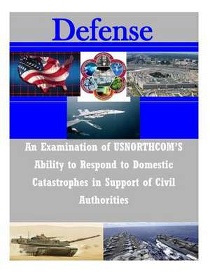 An Examination of Usnorthcom's Ability to Respond to Domestic Catastrophes in Support of Civil Authorities de U. S. Army Command and General Staff Col