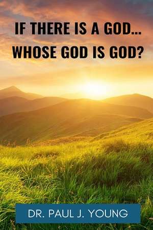 If There Is a God, Whose God Is God? de Dr Paul J. Young