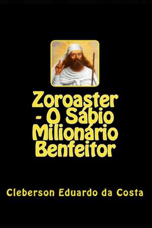 Zoroaster - O Sabio Milionario Benfeitor de Cleberson Eduardo Da Costa