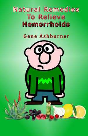 Natural Remedies to Relieve Hemorrhoids de Gene Ashburner