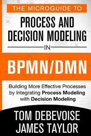 The Microguide to Process and Decision Modeling in Bpmn/Dmn de Tom Debevoise