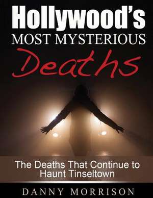 Hollywood's Most Mysterious Deaths de Danny Morrison