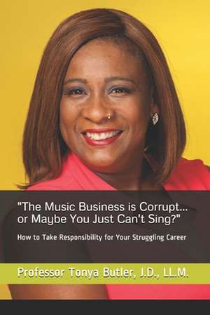 The Music Business Is Corrupt... or Maybe You Just Can't Sing? de Prof Tonya D. Butler LL M.