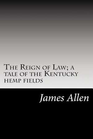 The Reign of Law; A Tale of the Kentucky Hemp Fields de James Lane Allen