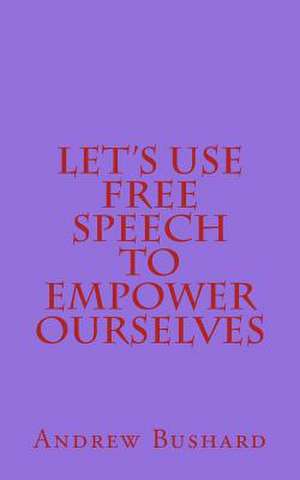 Let's Use Free Speech to Empower Ourselves de Andrew Bushard