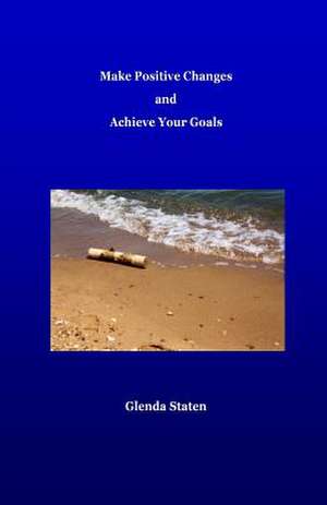 Make Positive Changes and Achieve Your Goals de Glenda Staten