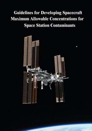 Guidelines for Developing Spacecraft Maximum Allowable Concentrations for Space Station Contaminants de National Aeronautics and Administration