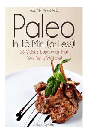 Pass Me the Paleo's Paleo in 15 Min. (or Less!) de Alison Handley