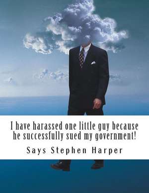 I Have Harassed One Little Guy Because He Successfully Sued My Government! de Says Stephen Harper