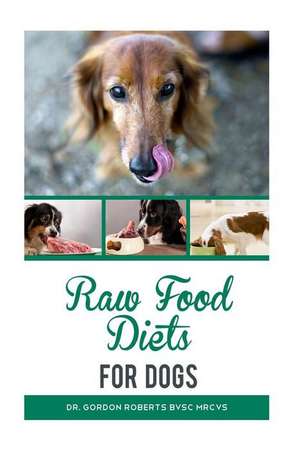 Raw Food Diets for Dogs de Dr Gordon Roberts Bvsc Mrcvs