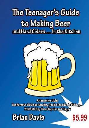 Teenager's Guide to Making Beer and Hard Ciders... in the Kitchen de Brian Davis