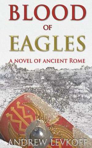 Blood of Eagles, a Novel of Ancient Rome de Andrew Levkoff