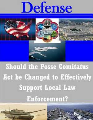 Should the Posse Comitatus ACT Be Changed to Effectively Support Local Law Enforcement? de U. S. Army War College