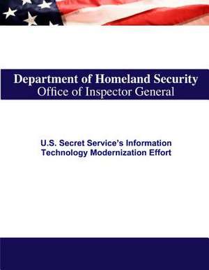 U.S. Secret Service's Information Technology Modernization Effort de U. S. Department of Homeland Security