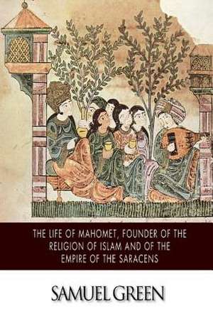 The Life of Mahomet, Founder of the Religion of Islam and of the Empire of the Saracens de Samuel Green