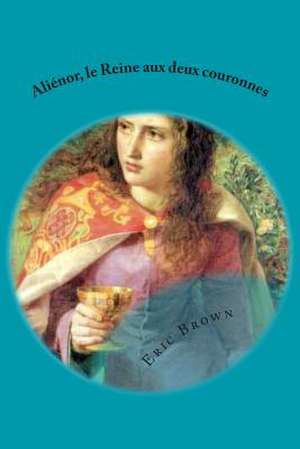 Alienor, La Reine Aux Deux Couronnes de Eric Brown