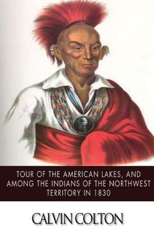 Tour of the American Lakes, and Among the Indians of the North-West Terroritory in 1830 de Calvin Colton