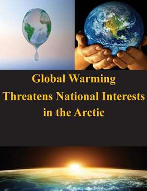 Global Warming Threatens National Interests in the Arctic de U. S. Army War College