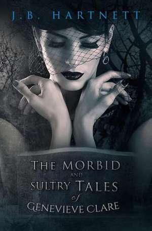 The Morbid and Sultry Tales of Genevieve Clare de J. B. Hartnett