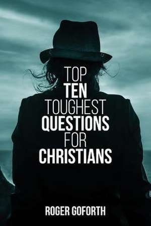 Top Ten Toughest Questions for Christians de Roger Goforth